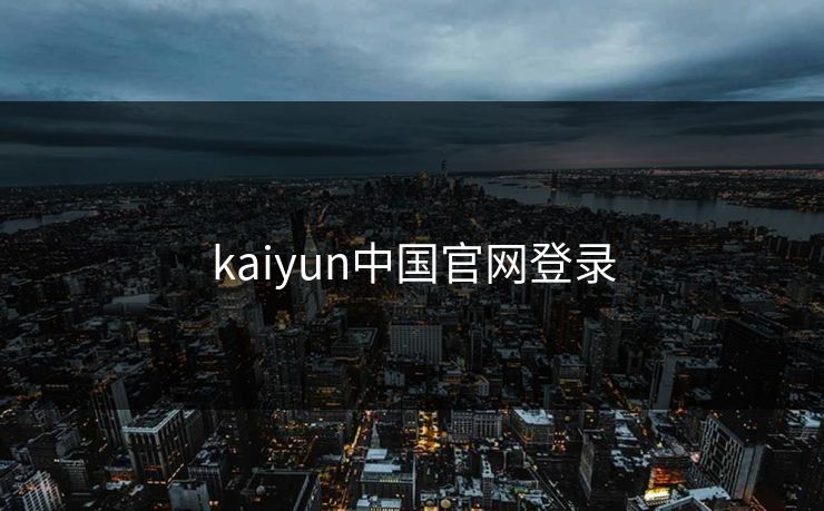 kaiyun中国官网登录 开云 开云体育 云开体育 开云app kaiyun 开云网页 kaiyun中国官网 开云官网 云体育入口 第1张
